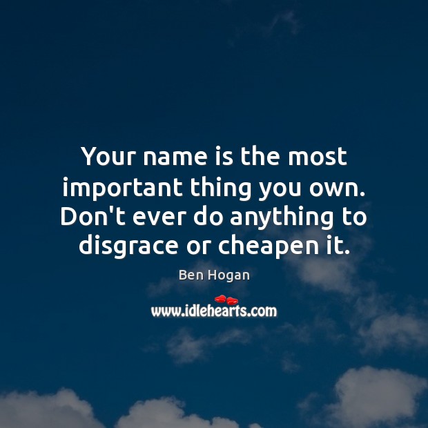 Your name is the most important thing you own. Don’t ever do Ben Hogan Picture Quote