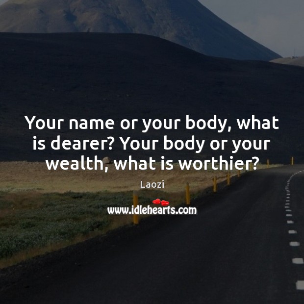 Your name or your body, what is dearer? Your body or your wealth, what is worthier? Laozi Picture Quote