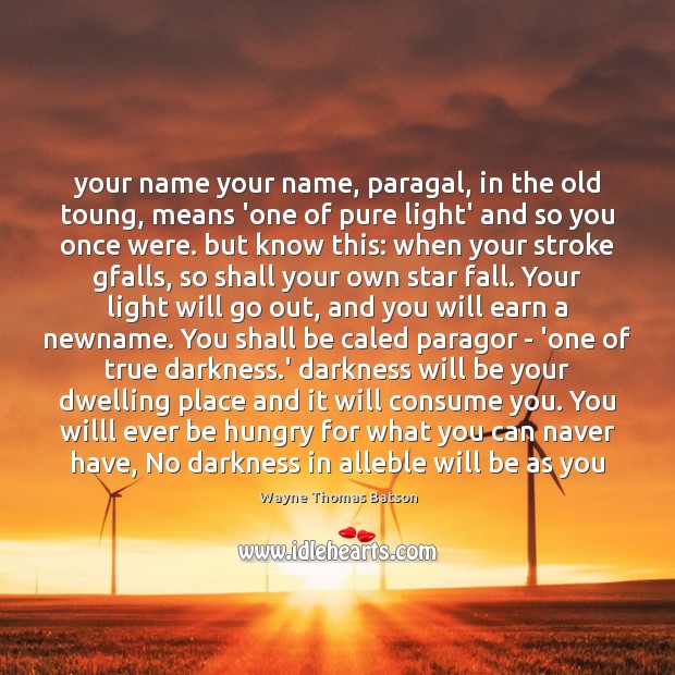 Your name your name, paragal, in the old toung, means ‘one of Wayne Thomas Batson Picture Quote