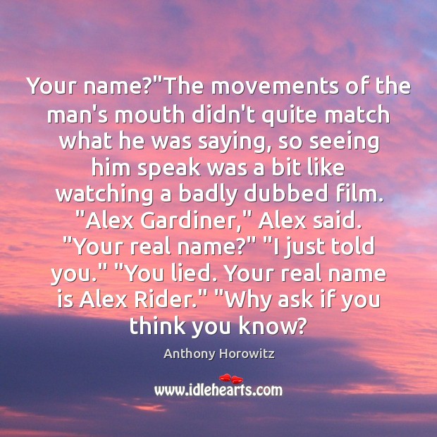 Your name?”The movements of the man’s mouth didn’t quite match what Anthony Horowitz Picture Quote