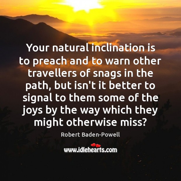Your natural inclination is to preach and to warn other travellers of Robert Baden-Powell Picture Quote