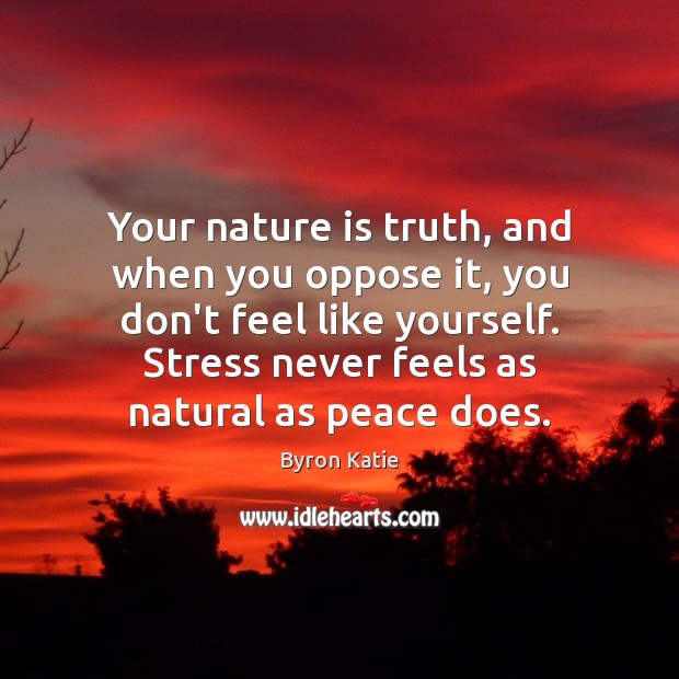 Your nature is truth, and when you oppose it, you don’t feel Byron Katie Picture Quote