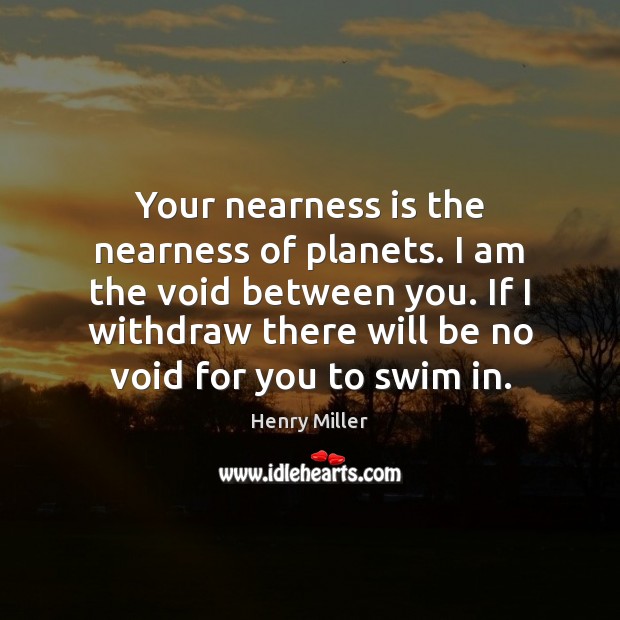 Your nearness is the nearness of planets. I am the void between Henry Miller Picture Quote
