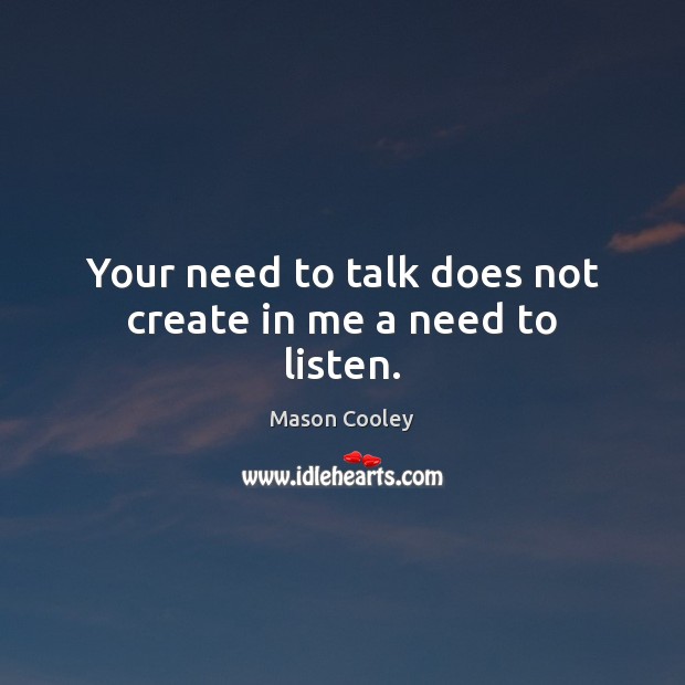 Your need to talk does not create in me a need to listen. Image
