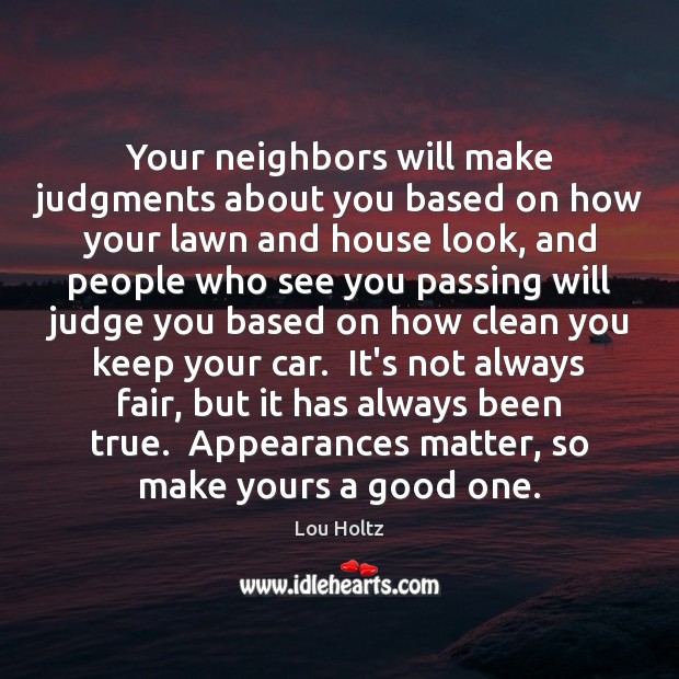Your neighbors will make judgments about you based on how your lawn Lou Holtz Picture Quote