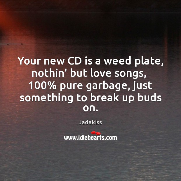 Your new CD is a weed plate, nothin’ but love songs,  100% pure Jadakiss Picture Quote