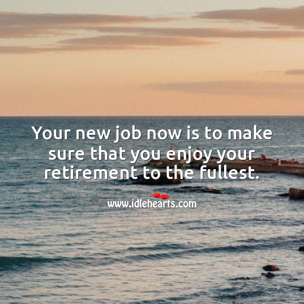 Your new job now is to make sure that you enjoy your retirement to the fullest. Retirement Messages Image