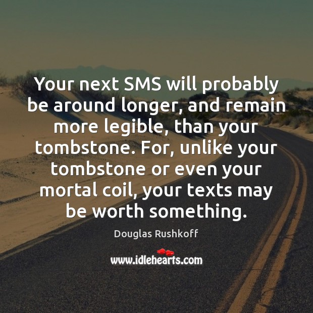 Your next SMS will probably be around longer, and remain more legible, Douglas Rushkoff Picture Quote