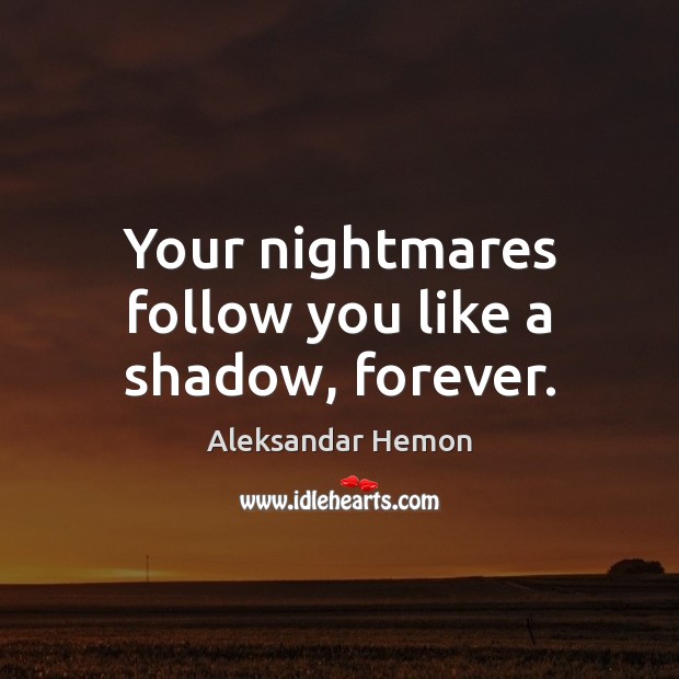Your nightmares follow you like a shadow, forever. Aleksandar Hemon Picture Quote