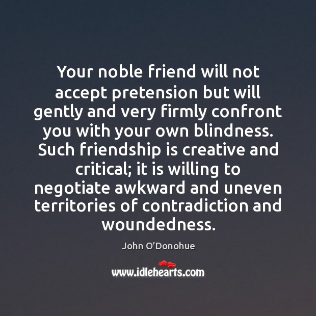 Your noble friend will not accept pretension but will gently and very John O’Donohue Picture Quote
