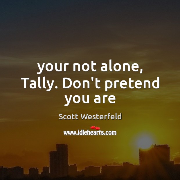Your not alone, Tally. Don’t pretend you are Scott Westerfeld Picture Quote