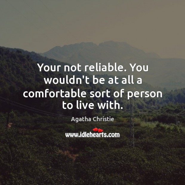 Your not reliable. You wouldn’t be at all a comfortable sort of person to live with. Image