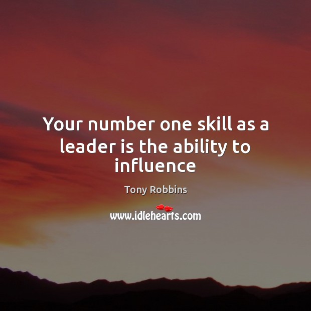 Your number one skill as a leader is the ability to influence Tony Robbins Picture Quote