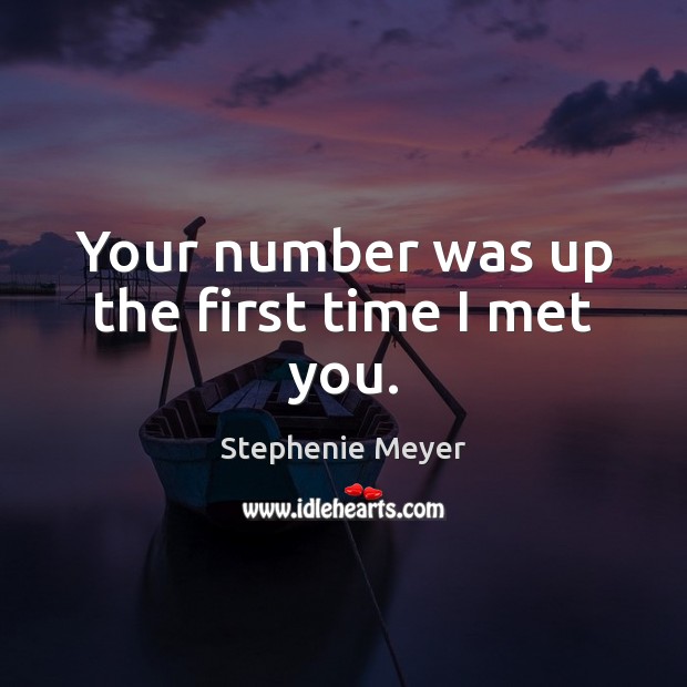 Your number was up the first time I met you. Stephenie Meyer Picture Quote
