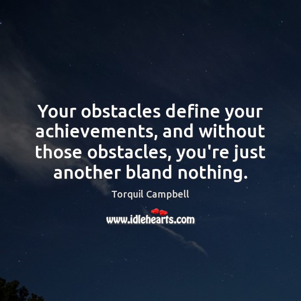Your obstacles define your achievements, and without those obstacles, you’re just another Torquil Campbell Picture Quote