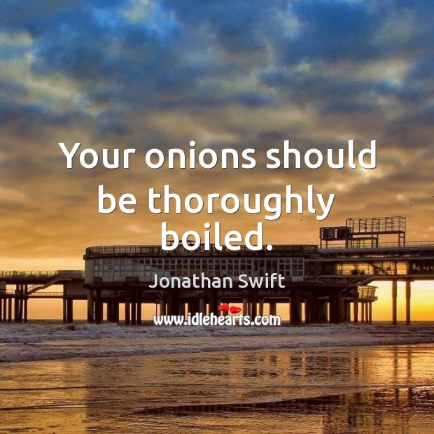Your onions should be thoroughly boiled. Jonathan Swift Picture Quote