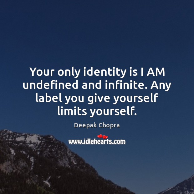 Your only identity is I AM undefined and infinite. Any label you Deepak Chopra Picture Quote
