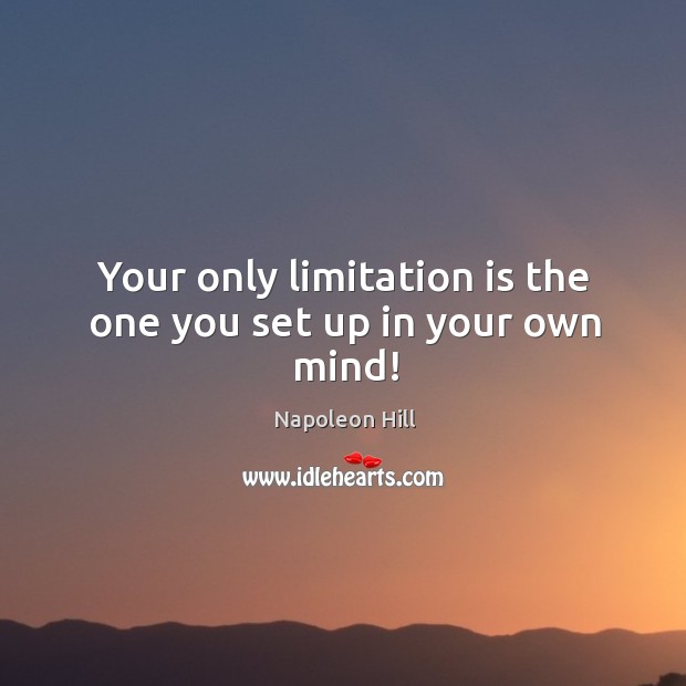 Your only limitation is the one you set up in your own mind! Napoleon Hill Picture Quote