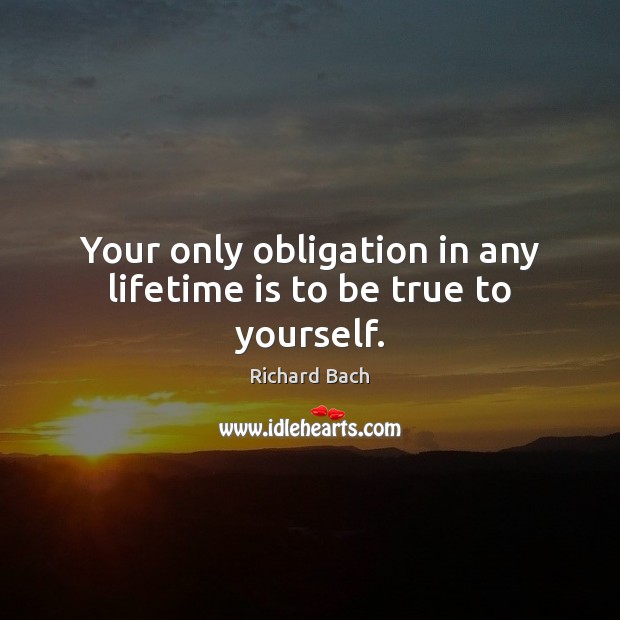 Your only obligation in any lifetime is to be true to yourself. Richard Bach Picture Quote