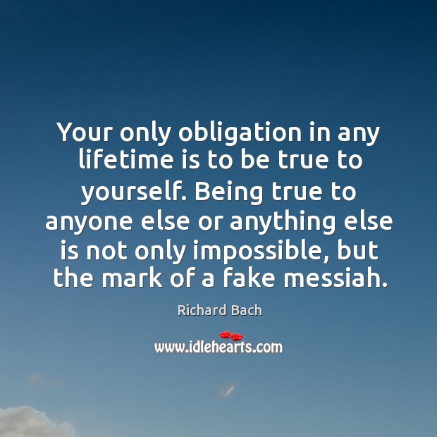 Your only obligation in any lifetime is to be true to yourself. Image