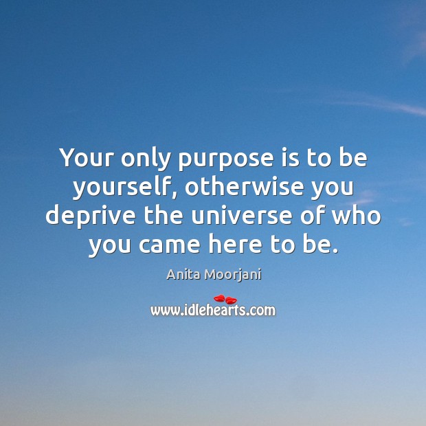 Your only purpose is to be yourself, otherwise you deprive the universe Be Yourself Quotes Image