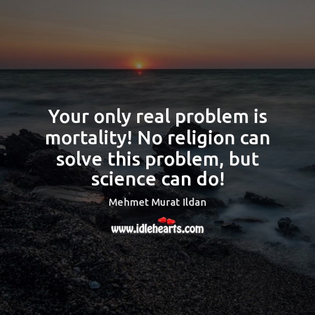 Your only real problem is mortality! No religion can solve this problem, Mehmet Murat Ildan Picture Quote
