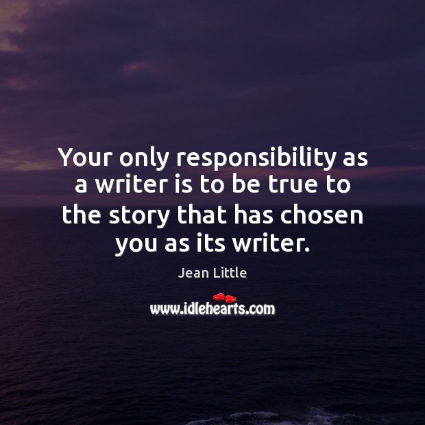 Your only responsibility as a writer is to be true to the Jean Little Picture Quote