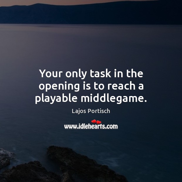 Your only task in the opening is to reach a playable middlegame. Lajos Portisch Picture Quote