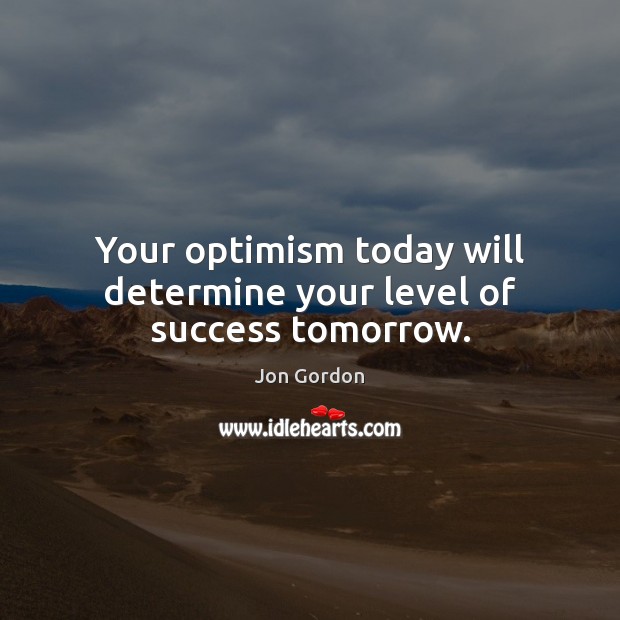 Your optimism today will determine your level of success tomorrow. Jon Gordon Picture Quote