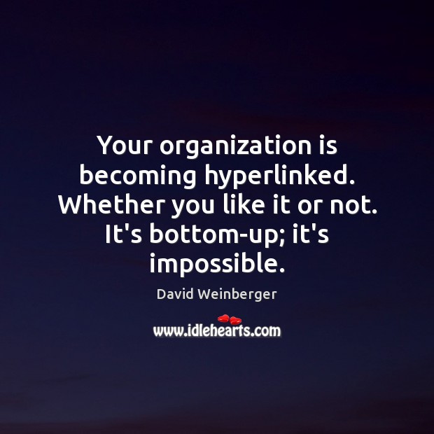 Your organization is becoming hyperlinked. Whether you like it or not. It’s David Weinberger Picture Quote
