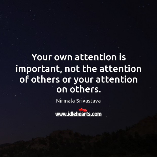 Your own attention is important, not the attention of others or your attention on others. Image