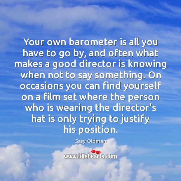 Your own barometer is all you have to go by, and often Gary Oldman Picture Quote