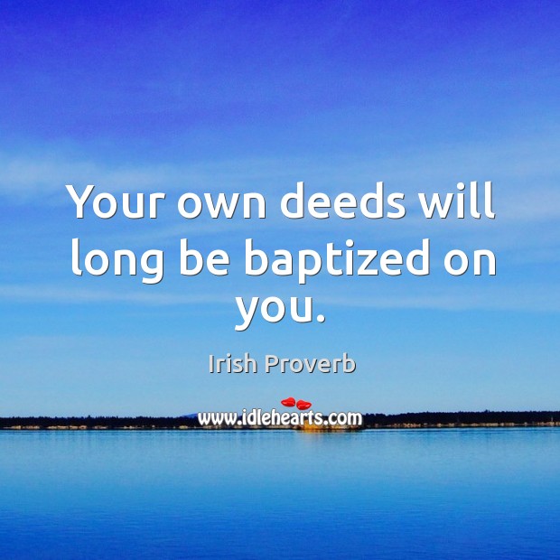 Your own deeds will long be baptized on you. Irish Proverbs Image