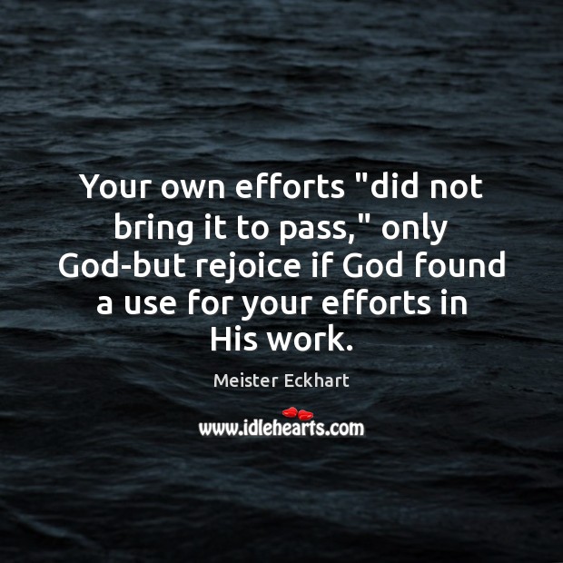 Your own efforts “did not bring it to pass,” only God-but rejoice Meister Eckhart Picture Quote