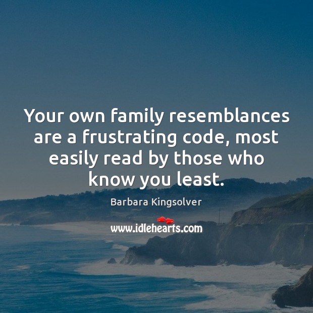 Your own family resemblances are a frustrating code, most easily read by Barbara Kingsolver Picture Quote