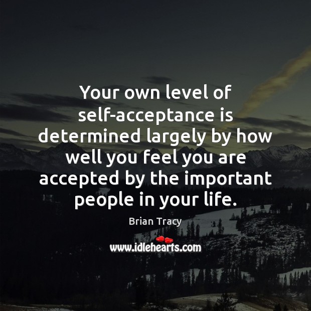 Your own level of self-acceptance is determined largely by how well you Image