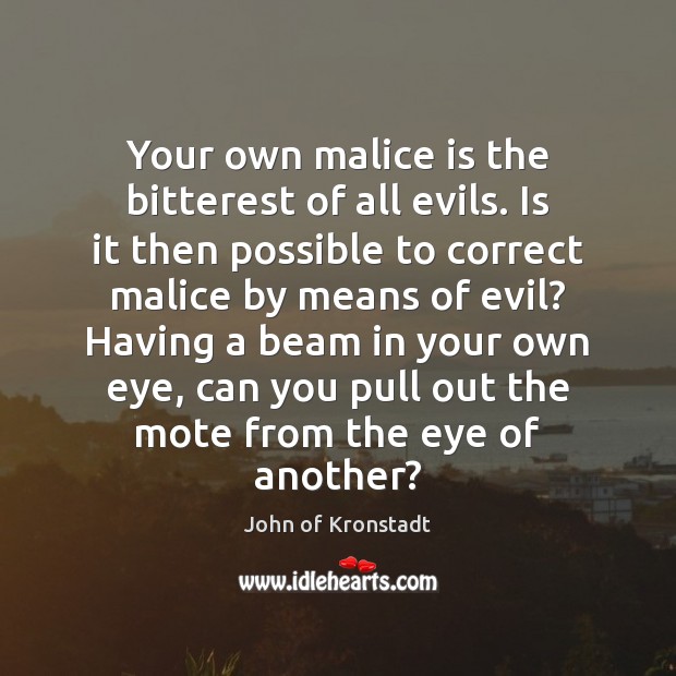 Your own malice is the bitterest of all evils. Is it then John of Kronstadt Picture Quote