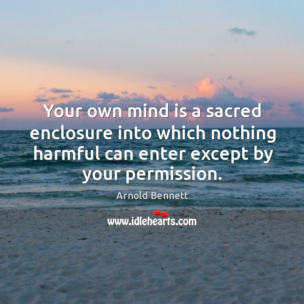 Your own mind is a sacred enclosure into which nothing harmful can enter except by your permission. Image