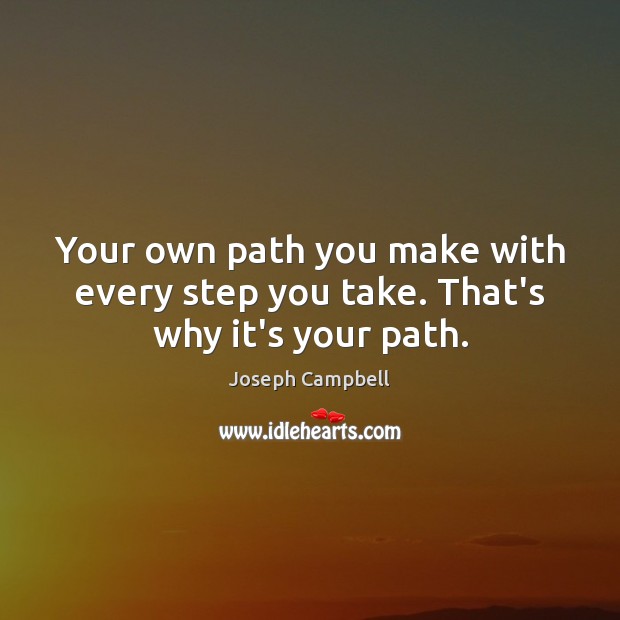 Your own path you make with every step you take. That’s why it’s your path. Image