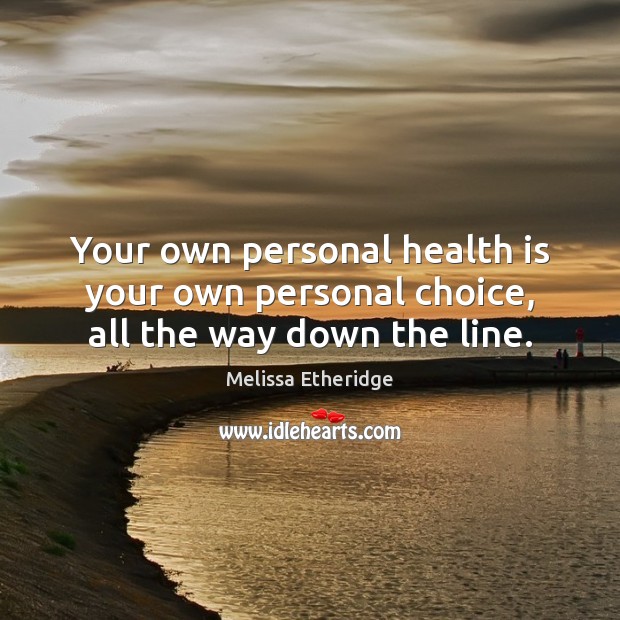 Your own personal health is your own personal choice, all the way down the line. Image