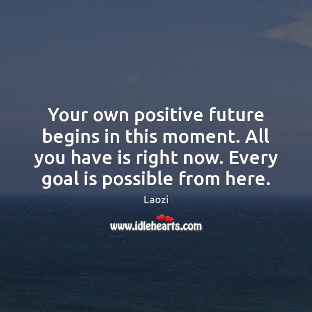 Your own positive future begins in this moment. All you have is Laozi Picture Quote