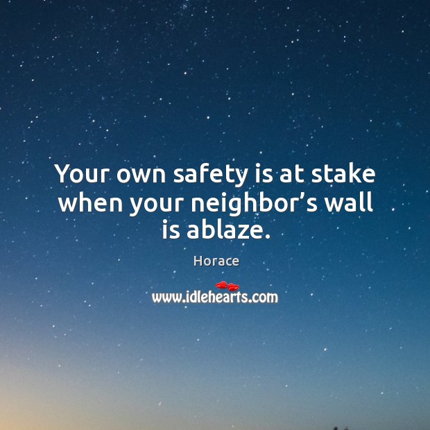 Your own safety is at stake when your neighbor’s wall is ablaze. Safety Quotes Image