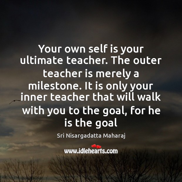 Your own self is your ultimate teacher. The outer teacher is merely Image