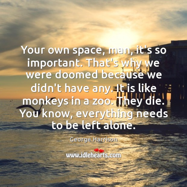 Your own space, man, it’s so important. That’s why we were doomed George Harrison Picture Quote
