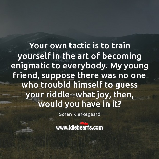 Your own tactic is to train yourself in the art of becoming Image