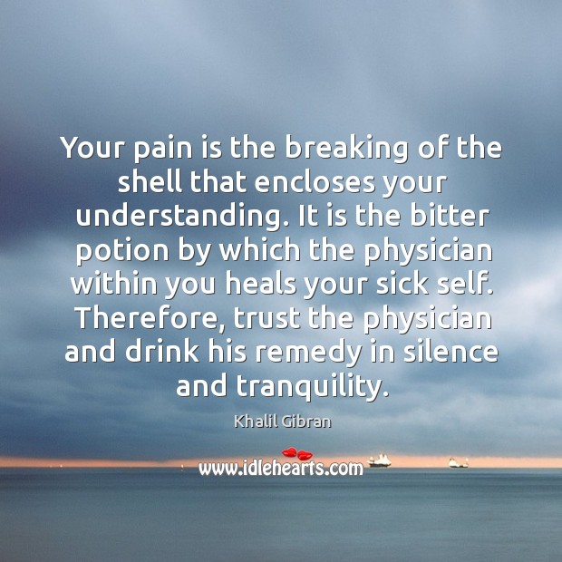 Your pain is the breaking of the shell that encloses your understanding. Pain Quotes Image