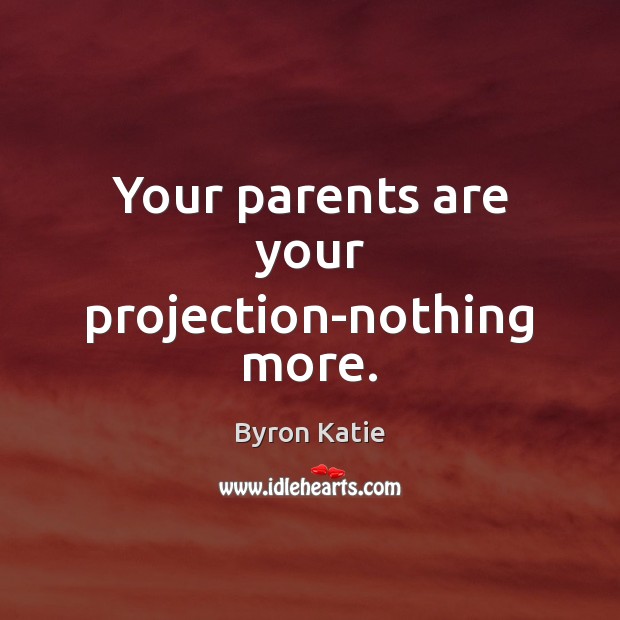 Your parents are your projection-nothing more. Byron Katie Picture Quote