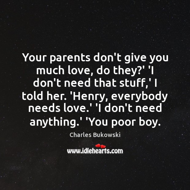 Your parents don’t give you much love, do they?’ ‘I don’t Charles Bukowski Picture Quote