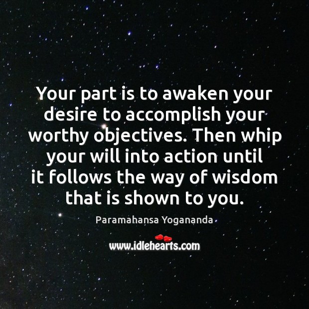 Your part is to awaken your desire to accomplish your worthy objectives. Paramahansa Yogananda Picture Quote