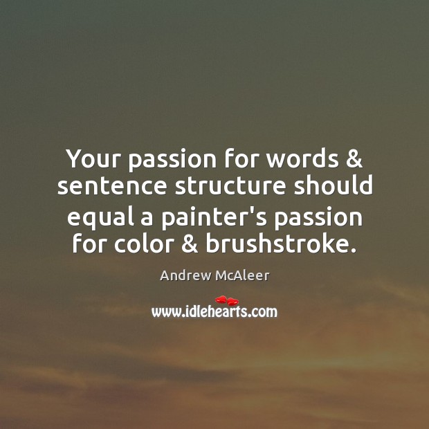 Your passion for words & sentence structure should equal a painter’s passion for Andrew McAleer Picture Quote